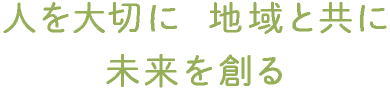 人を大切に地域と共に未来を創る